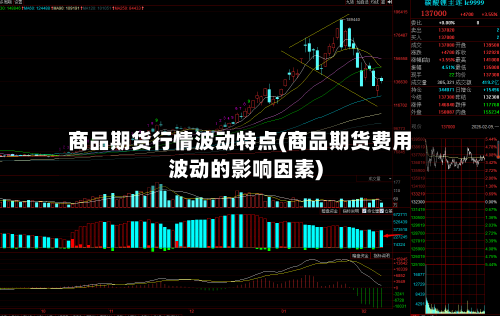 商品期货行情波动特点(商品期货费用波动的影响因素)-第2张图片
