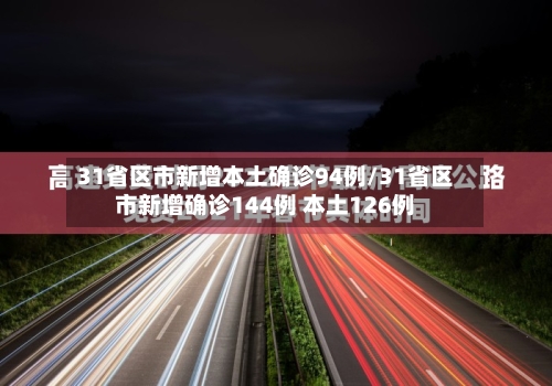 31省区市新增本土确诊94例/31省区市新增确诊144例 本土126例-第2张图片