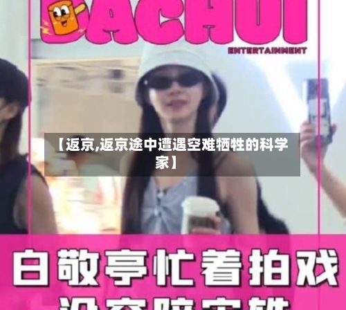 【返京,返京途中遭遇空难牺牲的科学家】