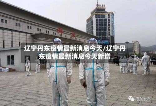 辽宁丹东疫情最新消息今天/辽宁丹东疫情最新消息今天新增