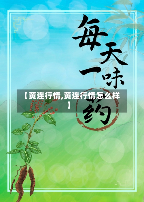 【黄连行情,黄连行情怎么样】