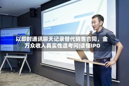 以即时通讯聊天记录替代销售合同，金万众收入真实性遭考问|读懂IPO