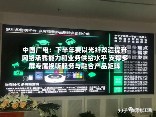 中国广电：下半年要以光纤改造提升网络承载能力和业务供给水平 支撑多屏专属视听服务与融合产品矩阵