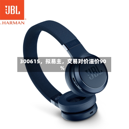 300615，拟易主，交易对价溢价90%