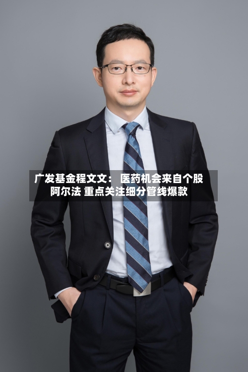 广发基金程文文： 医药机会来自个股阿尔法 重点关注细分管线爆款
