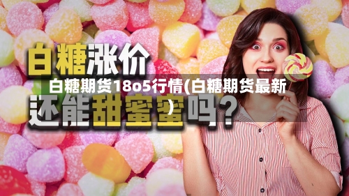白糖期货18o5行情(白糖期货最新)
