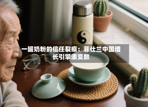 一罐奶粉的信任裂痕：菲仕兰中国增长引擎添变数