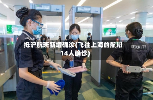 抵沪航班新增确诊(飞往上海的航班14人确诊)