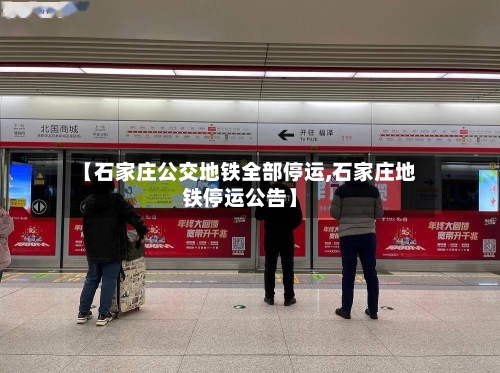 【石家庄公交地铁全部停运,石家庄地铁停运公告】-第2张图片