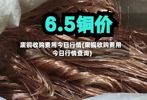 废铜收购费用今日行情(废铜收购费用今日行情查询)-第3张图片