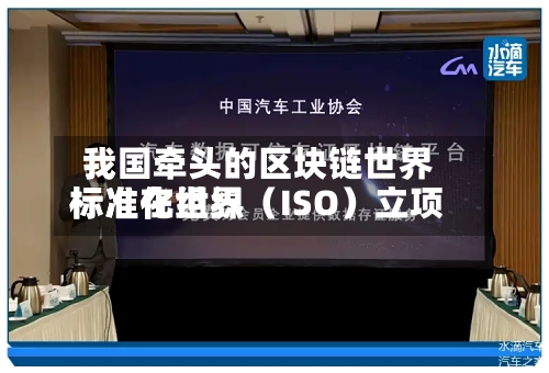 我国牵头的区块链世界标准在世界标准化组织（ISO）立项