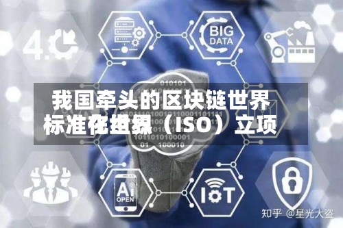 我国牵头的区块链世界标准在世界标准化组织（ISO）立项-第3张图片