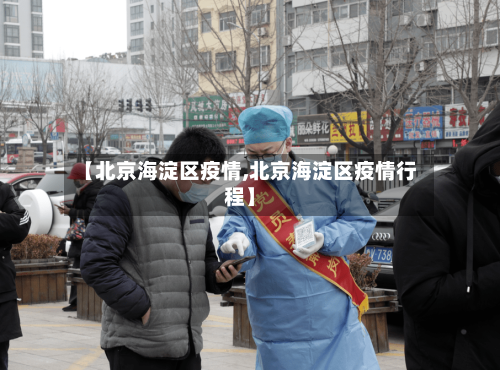 【北京海淀区疫情,北京海淀区疫情行程】-第2张图片