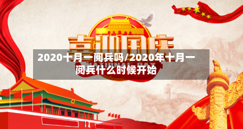 2020十月一阅兵吗/2020年十月一阅兵什么时候开始