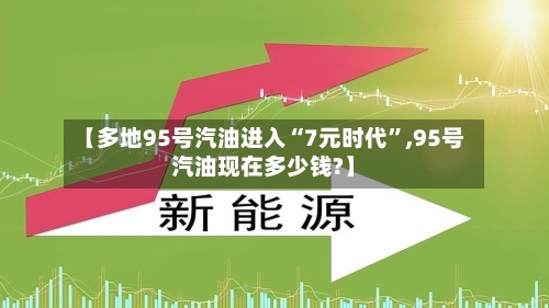 【多地95号汽油进入“7元时代”,95号汽油现在多少钱?】-第2张图片