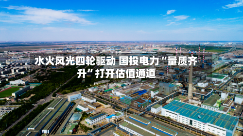 水火风光四轮驱动 国投电力“量质齐升	”打开估值通道-第2张图片