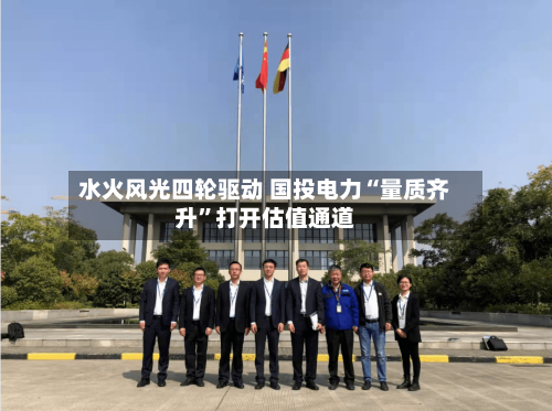 水火风光四轮驱动 国投电力“量质齐升”打开估值通道