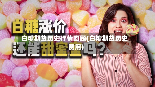 白糖期货历史行情回顾(白糖期货历史费用)-第3张图片