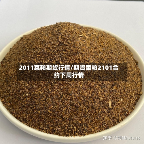 2011菜粕期货行情/期货菜粕2101合约下周行情