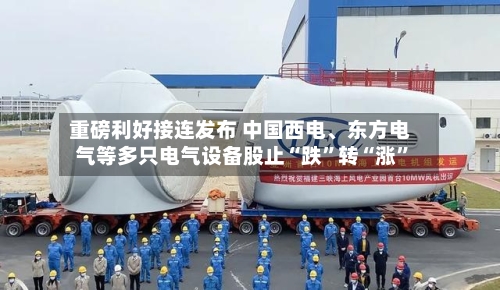 重磅利好接连发布 中国西电、东方电气等多只电气设备股止“跌”转“涨”-第2张图片