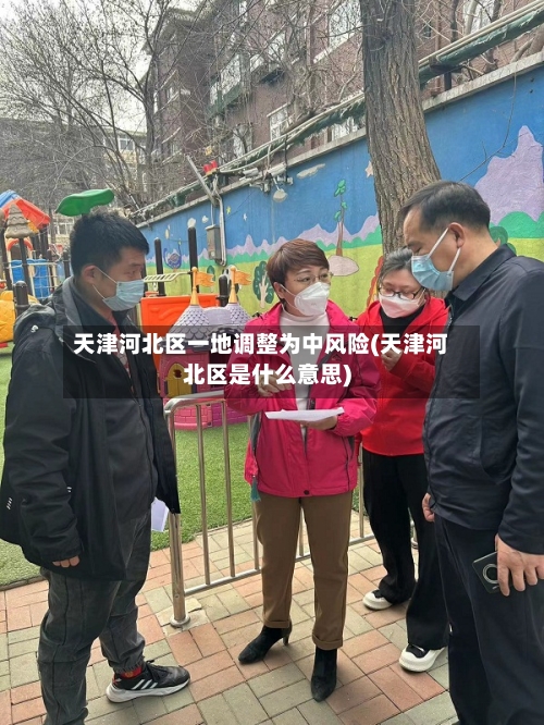 天津河北区一地调整为中风险(天津河北区是什么意思)-第2张图片