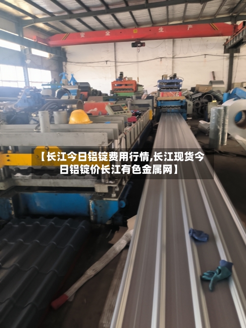 【长江今日铝锭费用行情,长江现货今日铝锭价长江有色金属网】