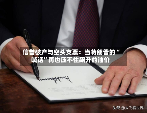信誉破产与空头支票：当特朗普的“喊话	”再也压不住飙升的油价-第2张图片