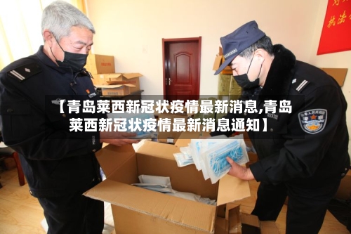 【青岛莱西新冠状疫情最新消息,青岛莱西新冠状疫情最新消息通知】-第2张图片
