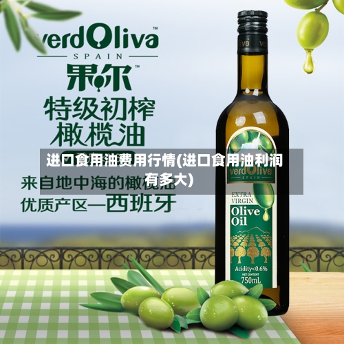 进口食用油费用行情(进口食用油利润有多大)-第2张图片