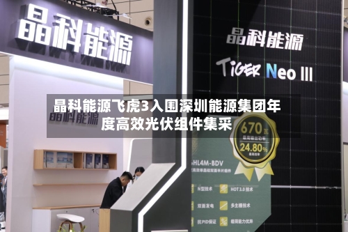 晶科能源飞虎3入围深圳能源集团年度高效光伏组件集采