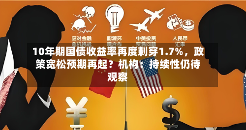 10年期国债收益率再度刺穿1.7%，政策宽松预期再起？机构：持续性仍待观察-第3张图片