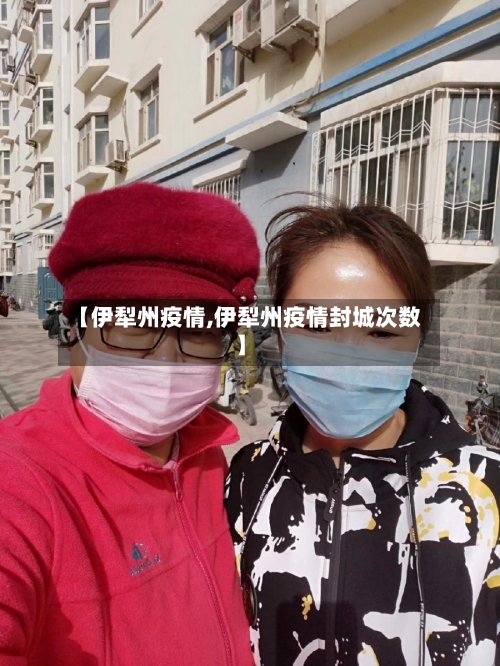 【伊犁州疫情,伊犁州疫情封城次数】-第2张图片