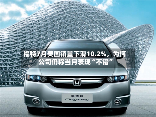 福特7月美国销量下滑10.2%，为何公司仍称当月表现“不错”-第3张图片