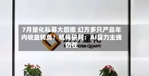7月量化私募大回撤 幻方多只产品年内收益转负!机构研判:AI算力主线仍在
