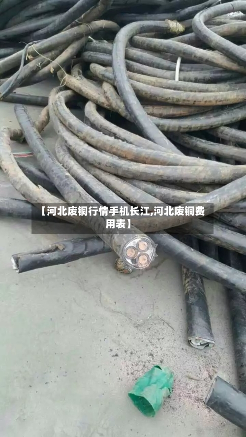 【河北废铜行情手机长江,河北废铜费用表】-第2张图片
