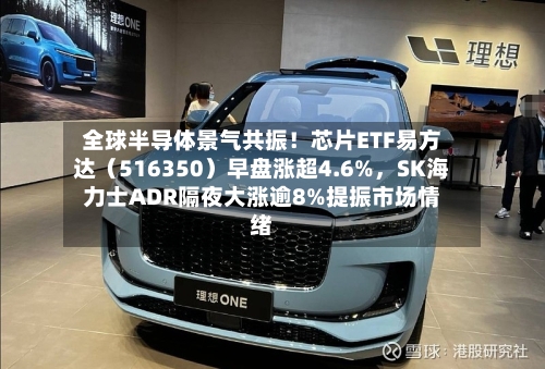 全球半导体景气共振！芯片ETF易方达（516350）早盘涨超4.6%，SK海力士ADR隔夜大涨逾8%提振市场情绪-第3张图片
