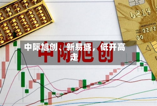 中际旭创、新易盛，低开高走