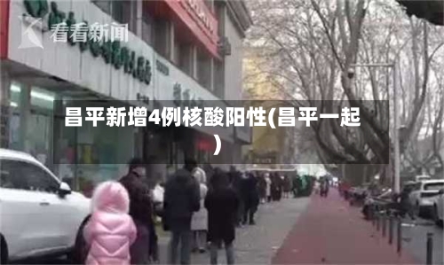 昌平新增4例核酸阳性(昌平一起)-第2张图片