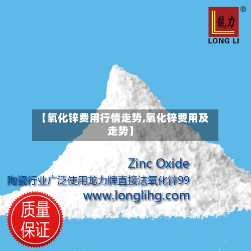 【氧化锌费用行情走势,氧化锌费用及走势】-第2张图片