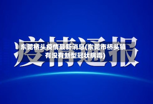 东莞桥头疫情最新消息(东莞市桥头镇有没有新型冠状病毒)-第2张图片
