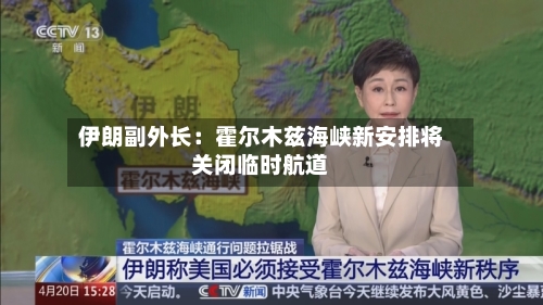 伊朗副外长:霍尔木兹海峡新安排将关闭临时航道