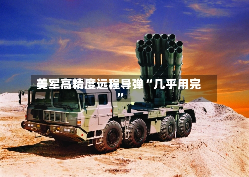 美军高精度远程导弹“几乎用完”