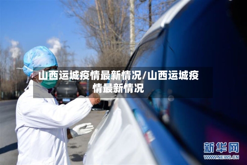 山西运城疫情最新情况/山西运城疫情最新情况
