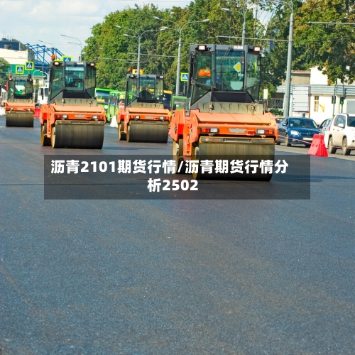 沥青2101期货行情/沥青期货行情分析2502