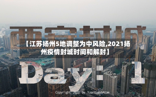 【江苏扬州5地调整为中风险,2021扬州疫情封城时间和解封】-第2张图片