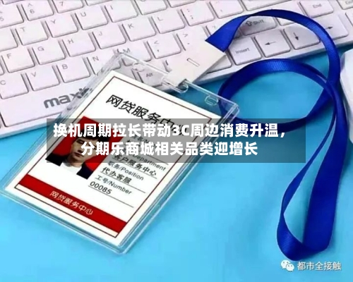 换机周期拉长带动3C周边消费升温，分期乐商城相关品类迎增长-第3张图片
