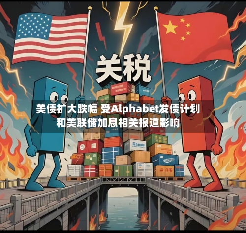 美债扩大跌幅 受Alphabet发债计划和美联储加息相关报道影响-第2张图片