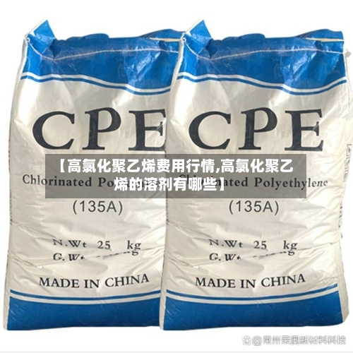 【高氯化聚乙烯费用行情,高氯化聚乙烯的溶剂有哪些】-第2张图片