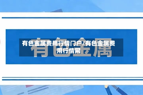 有色金属费用行情门户/有色金属费用行情网-第3张图片