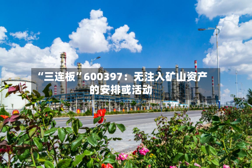 “三连板”600397:无注入矿山资产的安排或活动